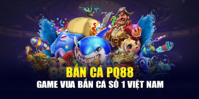 Tổng quan rõ nét về danh mục cực hấp dẫn bắn cá PQ88